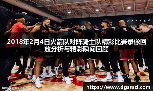 2018年2月4日火箭队对阵骑士队精彩比赛录像回放分析与精彩瞬间回顾